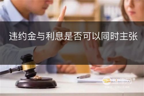 违约金与利息是否可以同时主张