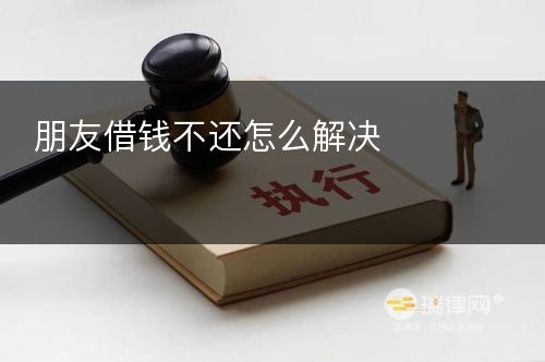 朋友借钱不还怎么解决