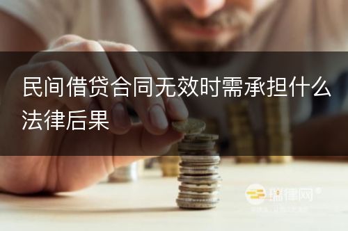 民间借贷合同无效时需承担什么法律后果