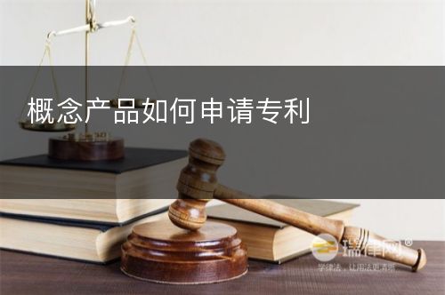 概念产品如何申请专利