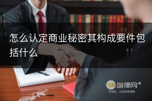 怎么认定商业秘密其构成要件包括什么