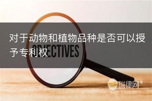 对于动物和植物品种是否可以授予专利权