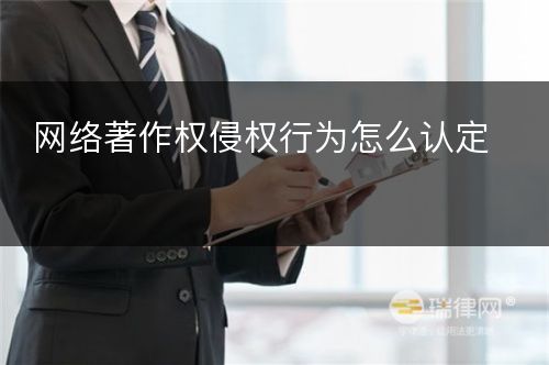 网络著作权侵权行为怎么认定