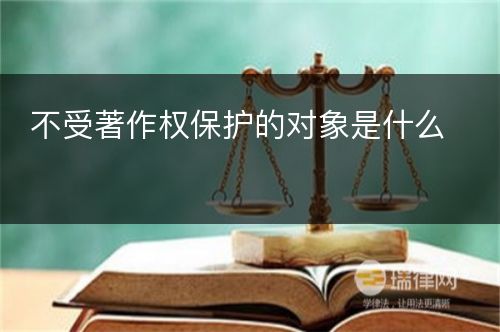 不受著作权保护的对象是什么