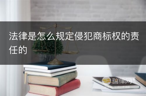 法律是怎么规定侵犯商标权的责任的