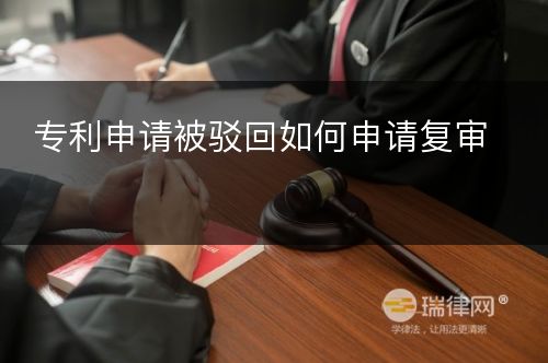 专利申请被驳回如何申请复审