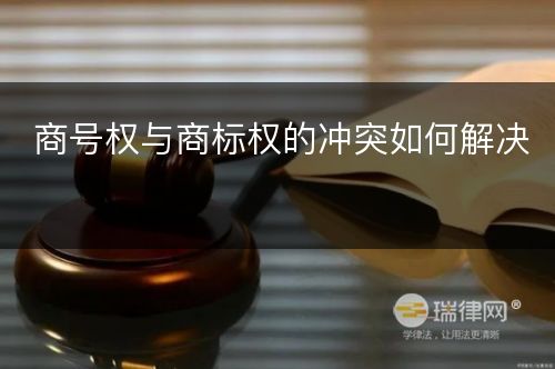 商号权与商标权的冲突如何解决