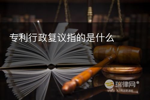 专利行政复议指的是什么