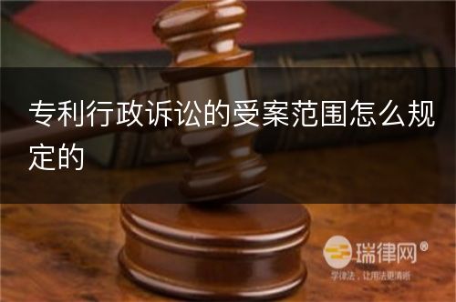 专利行政诉讼的受案范围怎么规定的