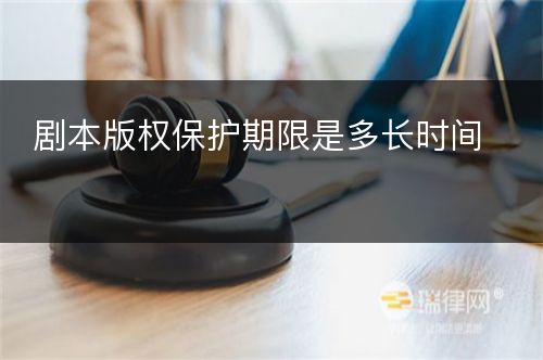 剧本版权保护期限是多长时间