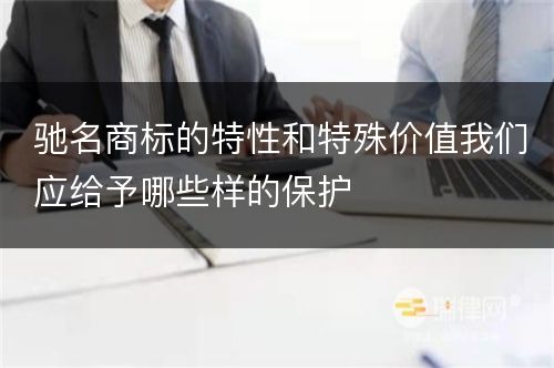 驰名商标的特性和特殊价值我们应给予哪些样的保护