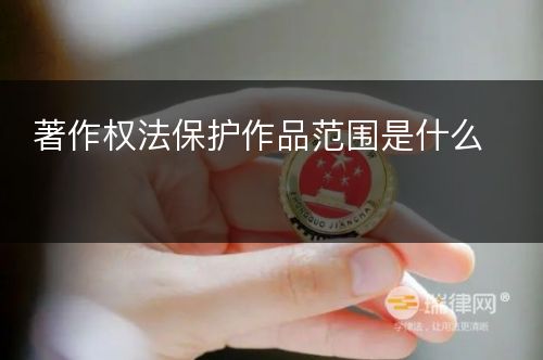 著作权法保护作品范围是什么