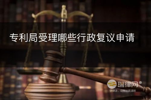 专利局受理哪些行政复议申请