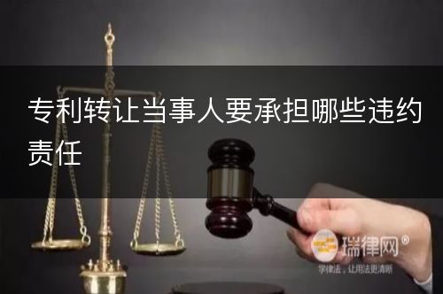 专利转让当事人要承担哪些违约责任