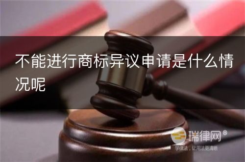 不能进行商标异议申请是什么情况呢