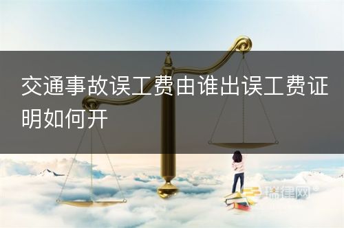 交通事故误工费由谁出误工费证明如何开