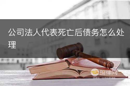 公司法人代表死亡后债务怎么处理