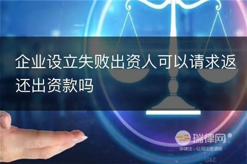 企业设立失败出资人可以请求返还出资款吗