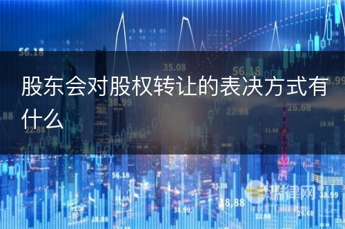 股东会对股权转让的表决方式有什么