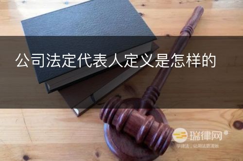 公司法定代表人定义是怎样的