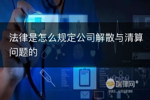 法律是怎么规定公司解散与清算问题的