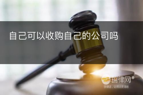 自己可以收购自己的公司吗