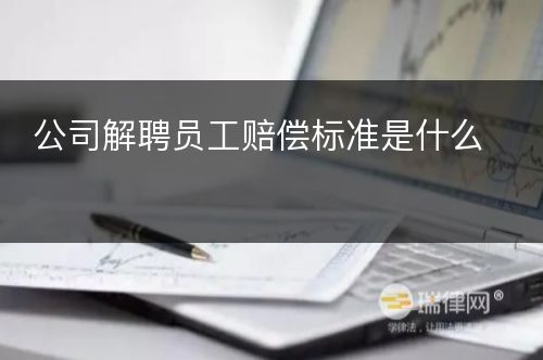 公司解聘员工赔偿标准是什么