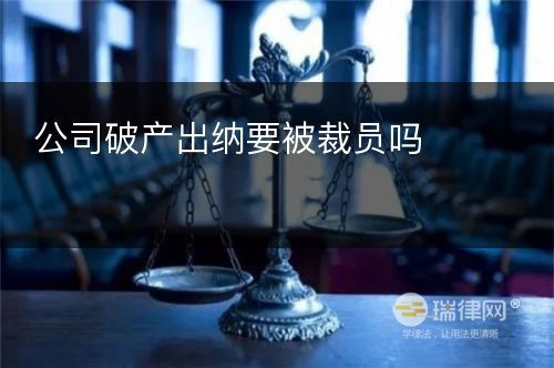 公司破产出纳要被裁员吗