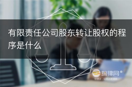 有限责任公司股东转让股权的程序是什么