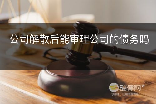 公司解散后能审理公司的债务吗