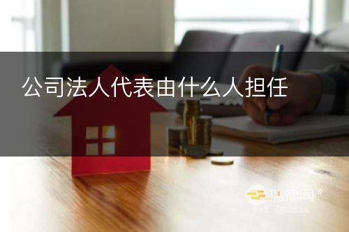 公司法人代表由什么人担任