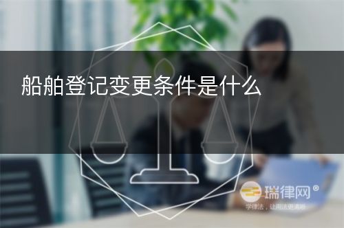 船舶登记变更条件是什么