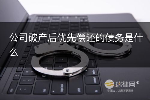 公司破产后优先偿还的债务是什么