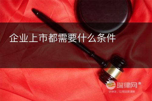 企业上市都需要什么条件