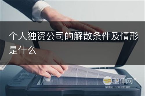 个人独资公司的解散条件及情形是什么