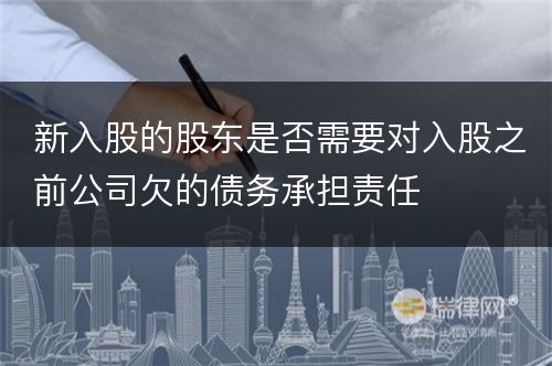 新入股的股东是否需要对入股之前公司欠的债务承担责任