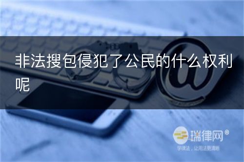 非法搜包侵犯了公民的什么权利呢