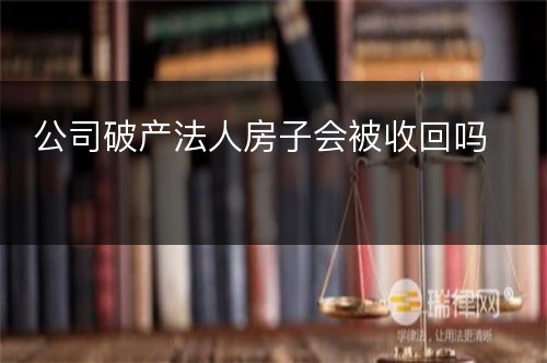 公司破产法人房子会被收回吗