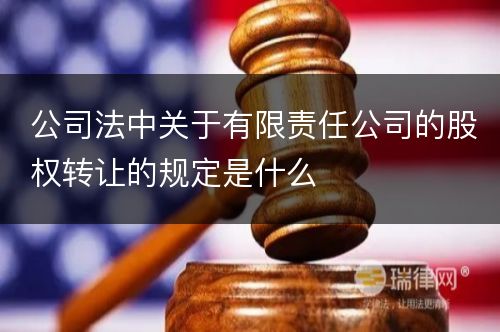 公司法中关于有限责任公司的股权转让的规定是什么