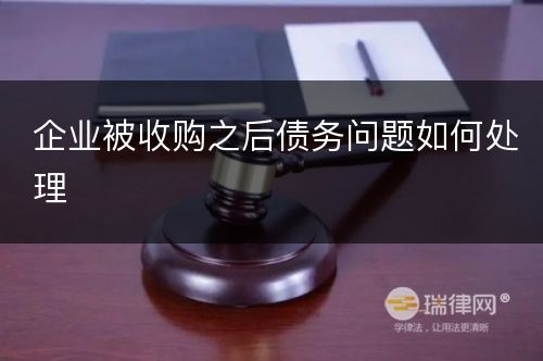 企业被收购之后债务问题如何处理