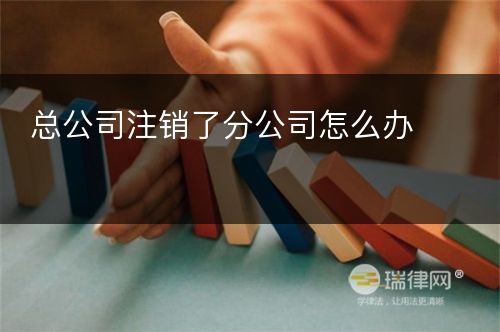 总公司注销了分公司怎么办