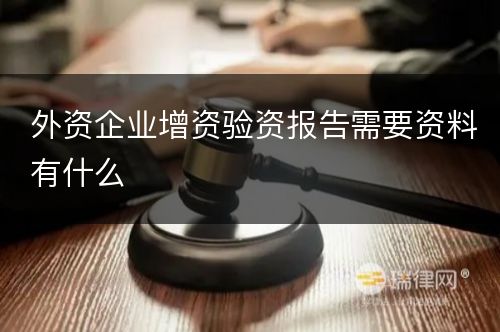 外资企业增资验资报告需要资料有什么