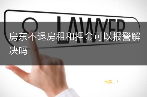 房东不退房租和押金可以报警解决吗