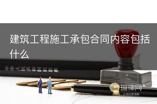 建筑工程施工承包合同内容包括什么