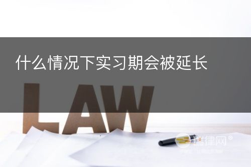 什么情况下实习期会被延长