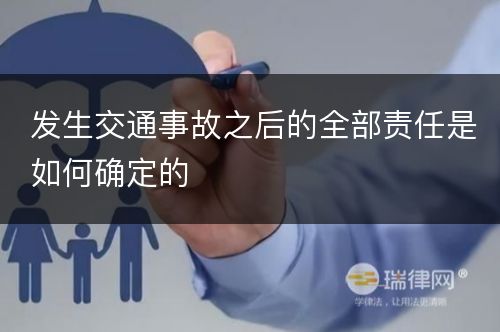 发生交通事故之后的全部责任是如何确定的