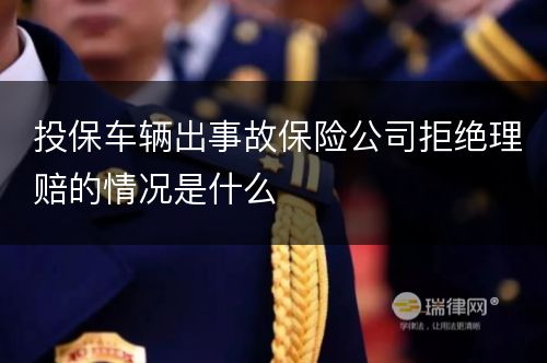 投保车辆出事故保险公司拒绝理赔的情况是什么