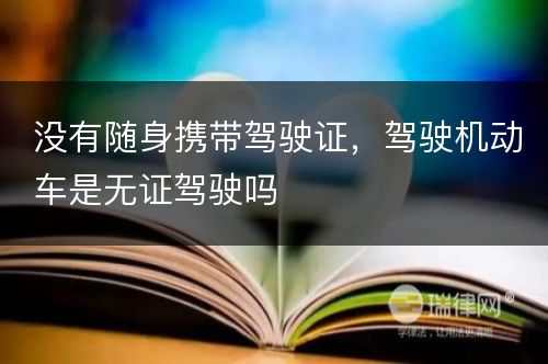 没有随身携带驾驶证，驾驶机动车是无证驾驶吗