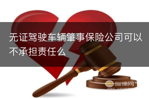 无证驾驶车辆肇事保险公司可以不承担责任么