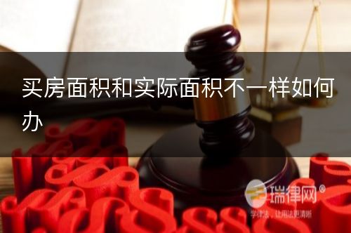 买房面积和实际面积不一样如何办